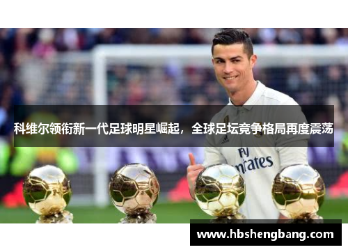 科维尔领衔新一代足球明星崛起，全球足坛竞争格局再度震荡