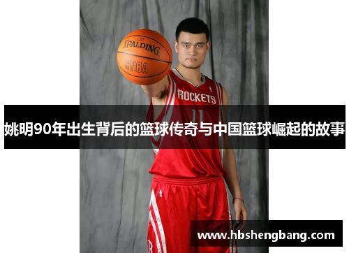 姚明90年出生背后的篮球传奇与中国篮球崛起的故事