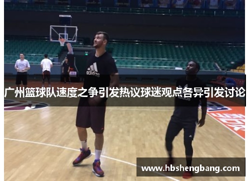 广州篮球队速度之争引发热议球迷观点各异引发讨论