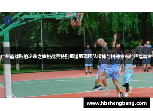 广州篮球队的逆袭之旅挑战赛特别报道展现团队精神与拼搏意志的辉煌篇章