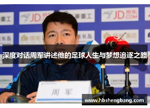 深度对话周军讲述他的足球人生与梦想追逐之路