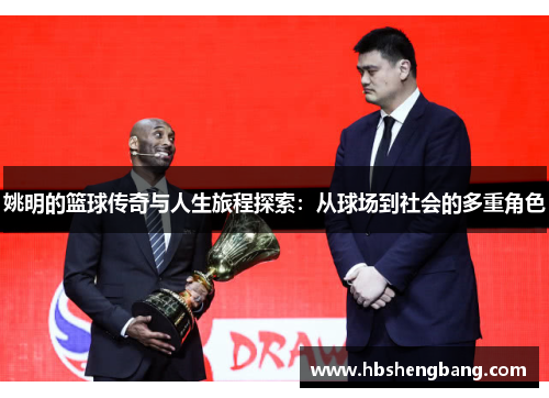姚明的篮球传奇与人生旅程探索：从球场到社会的多重角色