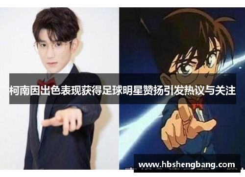 柯南因出色表现获得足球明星赞扬引发热议与关注