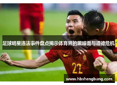 足球明星违法事件盘点揭示体育界的黑暗面与道德危机