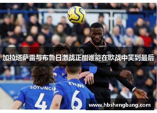 加拉塔萨雷与布鲁日激战正酣谁能在欧战中笑到最后