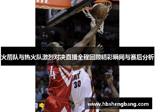 火箭队与热火队激烈对决直播全程回顾精彩瞬间与赛后分析